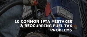 10 COMMON IFTA MISTAKES & REOCURRING FUEL TAX PROBLEMS