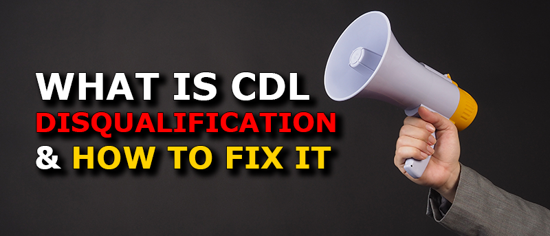 WHAT IS CDL DISQUALIFICATION AND HOW TO HOW TO FIX IT